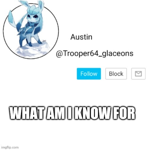 Glaceon announcement | WHAT AM I KNOW FOR | image tagged in glaceon announcement | made w/ Imgflip meme maker