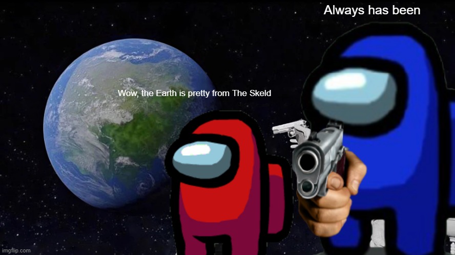 always has been among us | Always has been; Wow, the Earth is pretty from The Skeld | image tagged in always has been,among us,memes,stupid | made w/ Imgflip meme maker