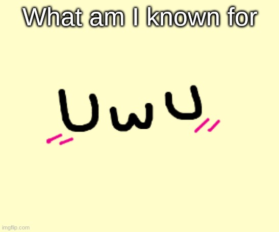 ... | What am I known for | made w/ Imgflip meme maker