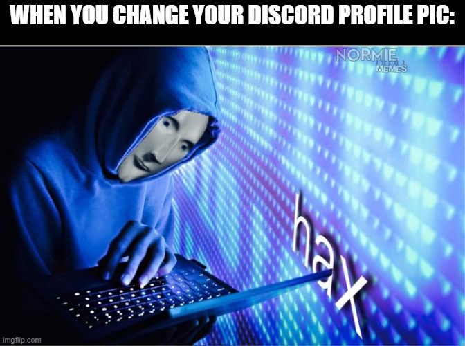 Hax | WHEN YOU CHANGE YOUR DISCORD PROFILE PIC: | image tagged in hax | made w/ Imgflip meme maker
