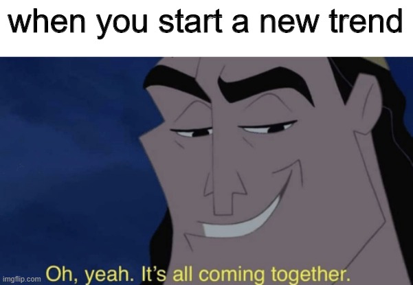 oh yea mate | when you start a new trend | image tagged in it's all coming together | made w/ Imgflip meme maker