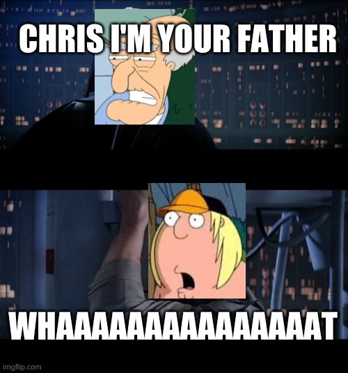 what | CHRIS I'M YOUR FATHER; WHAAAAAAAAAAAAAAAT | image tagged in memes,star wars no | made w/ Imgflip meme maker