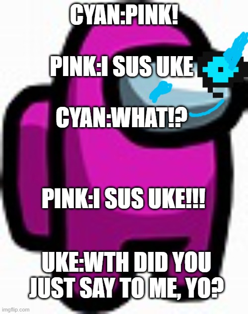 sus-uke | PINK:I SUS UKE; CYAN:PINK! CYAN:WHAT!? PINK:I SUS UKE!!! UKE:WTH DID YOU JUST SAY TO ME, YO? | image tagged in this,makes,no,sense,among us chat,sasuke | made w/ Imgflip meme maker