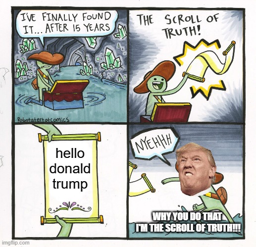 The Scroll Of Truth Meme | hello donald trump; WHY YOU DO THAT 
I'M THE SCROLL OF TRUTH!!! | image tagged in memes,the scroll of truth | made w/ Imgflip meme maker