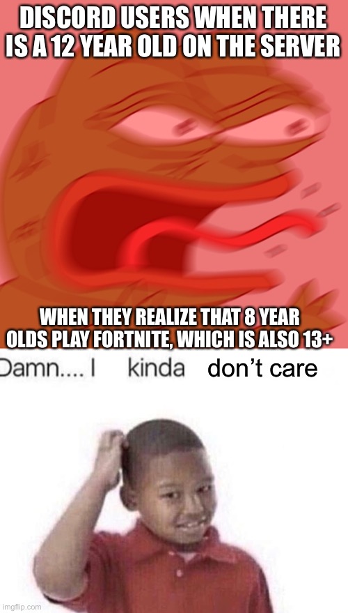 13+ stuff | DISCORD USERS WHEN THERE IS A 12 YEAR OLD ON THE SERVER; WHEN THEY REALIZE THAT 8 YEAR OLDS PLAY FORTNITE, WHICH IS ALSO 13+; don’t care | image tagged in reeeeeeeeeeeeeeeeeeeeee,damn i kinda don t meme,fortnite,discord | made w/ Imgflip meme maker