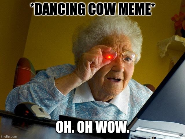 Grandma Finds The Internet |  *DANCING COW MEME*; OH. OH WOW. | image tagged in memes,grandma finds the internet | made w/ Imgflip meme maker