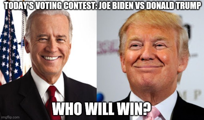 Who will be the next president? | TODAY'S VOTING CONTEST: JOE BIDEN VS DONALD TRUMP; WHO WILL WIN? | image tagged in memes,joe biden,donald trump approves,politics,voting | made w/ Imgflip meme maker