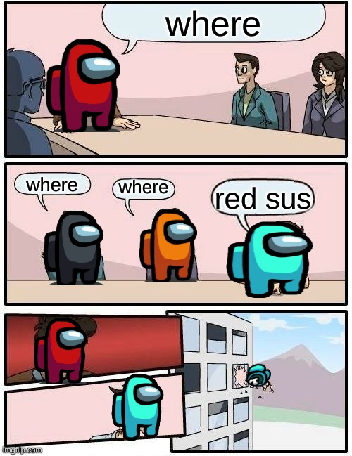 Boardroom Meeting Suggestion | where; where; where; red sus | image tagged in memes,boardroom meeting suggestion | made w/ Imgflip meme maker