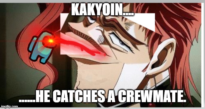 Kakyoin the impostor | KAKYOIN.... ......HE CATCHES A CREWMATE. | image tagged in among us,impostor,murderer | made w/ Imgflip meme maker
