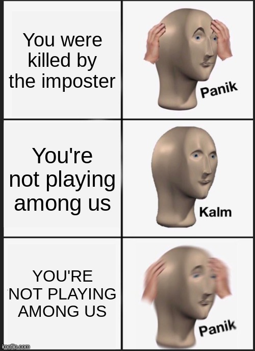 Can i still do my tasks in heaven?? | You were killed by the imposter; You're not playing among us; YOU'RE NOT PLAYING AMONG US | image tagged in memes,panik kalm panik,among us | made w/ Imgflip meme maker