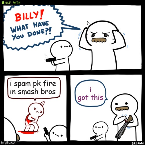 Billy, What Have You Done | i spam pk fire in smash bros; i got this | image tagged in billy what have you done | made w/ Imgflip meme maker
