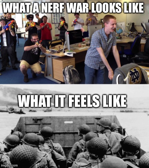 WHAT A NERF WAR LOOKS LIKE; WHAT IT FEELS LIKE | image tagged in nerf office war,ww2 | made w/ Imgflip meme maker