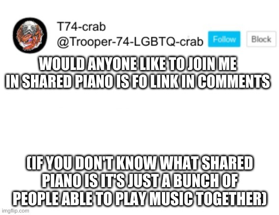 Tmage Itle | WOULD ANYONE LIKE TO JOIN ME IN SHARED PIANO IS FO LINK IN COMMENTS; (IF YOU DON'T KNOW WHAT SHARED PIANO IS IT'S JUST A BUNCH OF PEOPLE ABLE TO PLAY MUSIC TOGETHER) | image tagged in t74 anouncment | made w/ Imgflip meme maker