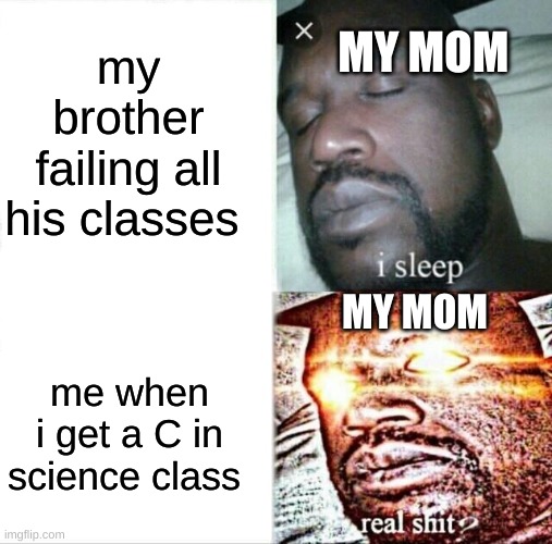 Sleeping Shaq | my brother failing all his classes; MY MOM; MY MOM; me when i get a C in science class | image tagged in memes,sleeping shaq | made w/ Imgflip meme maker