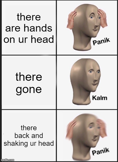 Panik Kalm Panik Meme | there are hands on ur head; there gone; there back and shaking ur head | image tagged in memes,panik kalm panik | made w/ Imgflip meme maker