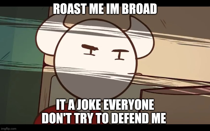 Who took the dam choocy milk | ROAST ME IM BROAD; IT A JOKE EVERYONE DON'T TRY TO DEFEND ME | image tagged in who took the dam choocy milk | made w/ Imgflip meme maker