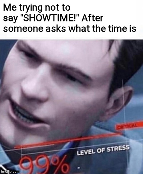 Level of Stress 99 % | Me trying not to say "SHOWTIME!" After someone asks what the time is | image tagged in level of stress 99 | made w/ Imgflip meme maker