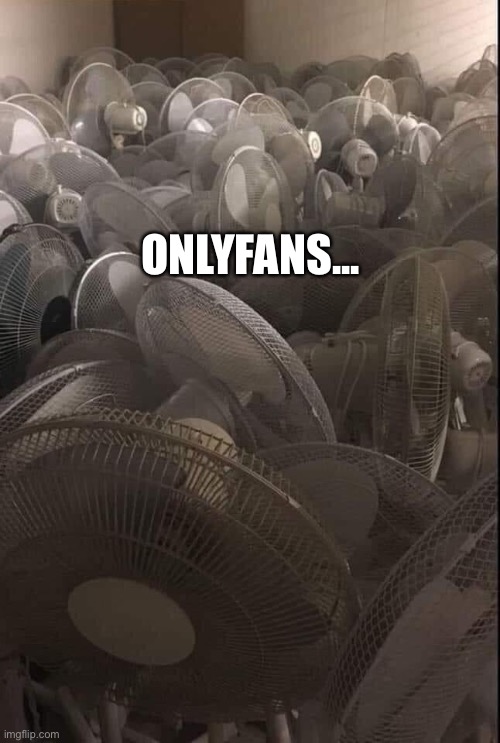 OnlyFans | ONLYFANS... | image tagged in fans | made w/ Imgflip meme maker