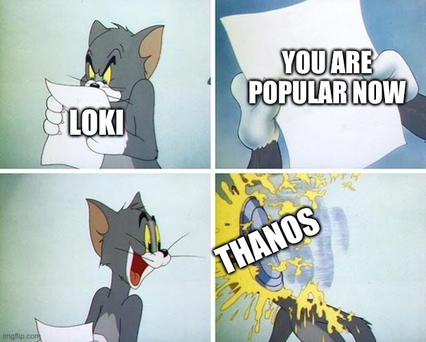 This Is SO True | YOU ARE POPULAR NOW; LOKI; THANOS | image tagged in tom and jerry custard pie | made w/ Imgflip meme maker