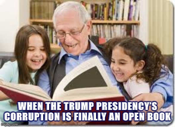 Make actual prosecution of legitimate government corruption great again | WHEN THE TRUMP PRESIDENCY’S CORRUPTION IS FINALLY AN OPEN BOOK | image tagged in memes,storytelling grandpa | made w/ Imgflip meme maker