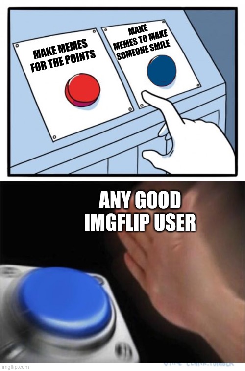 It’s got to be true | MAKE MEMES TO MAKE SOMEONE SMILE; MAKE MEMES FOR THE POINTS; ANY GOOD IMGFLIP USER | image tagged in two buttons 1 blue | made w/ Imgflip meme maker