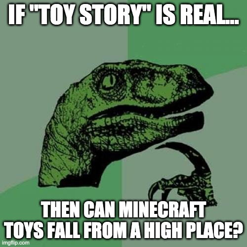 Philosoraptor | IF "TOY STORY" IS REAL... THEN CAN MINECRAFT TOYS FALL FROM A HIGH PLACE? | image tagged in memes,philosoraptor | made w/ Imgflip meme maker