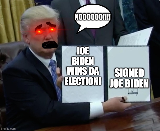 Donald Trump losses da election | NOOOOOO!!!! JOE BIDEN WINS DA ELECTION! SIGNED JOE BIDEN | image tagged in donald trump bill sign | made w/ Imgflip meme maker
