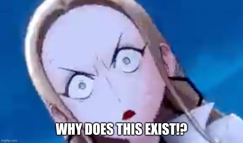 PISSED OLEANEA | WHY DOES THIS EXIST!? | image tagged in pissed oleanea | made w/ Imgflip meme maker
