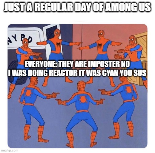 7 spidermen pointing | JUST A REGULAR DAY OF AMONG US; EVERYONE: THEY ARE IMPOSTER NO I WAS DOING REACTOR IT WAS CYAN YOU SUS | image tagged in 7 spidermen pointing | made w/ Imgflip meme maker