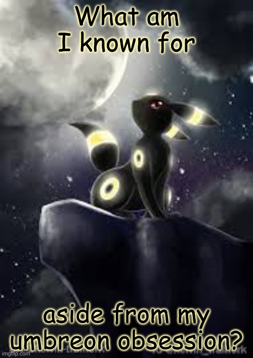 What am I known for; aside from my umbreon obsession? | made w/ Imgflip meme maker