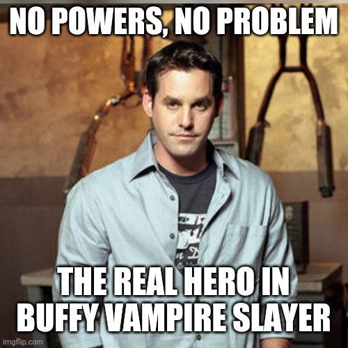 I bing watched Buffy.   Then it hit me like a brick: | NO POWERS, NO PROBLEM; THE REAL HERO IN BUFFY VAMPIRE SLAYER | image tagged in buffy the vampire slayer,xander,hero,unsung hero,real hero | made w/ Imgflip meme maker