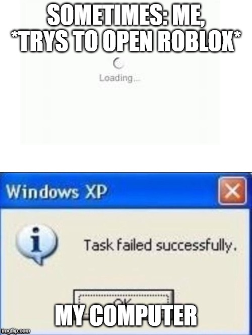 task failed successfully | SOMETIMES: ME, *TRYS TO OPEN ROBLOX*; MY COMPUTER | image tagged in task failed successfully | made w/ Imgflip meme maker