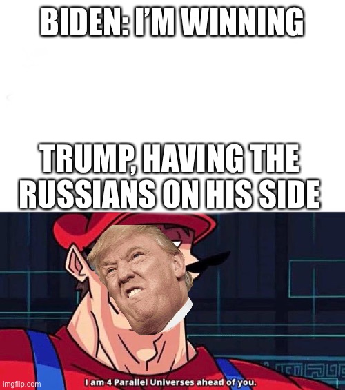 Oh No You Don’t | BIDEN: I’M WINNING; TRUMP, HAVING THE RUSSIANS ON HIS SIDE | image tagged in i am 4 parallel universes ahead of you | made w/ Imgflip meme maker