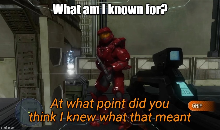 At what point did you think I knew what that meant | What am I known for? | image tagged in at what point did you think i knew what that meant | made w/ Imgflip meme maker