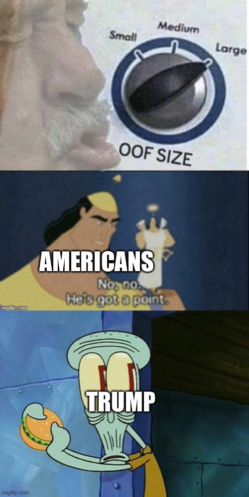 TRUMP AMERICANS | image tagged in oof size large,no no hes got a point,oh shit squidward | made w/ Imgflip meme maker