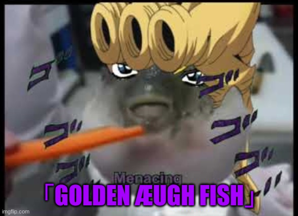 JoJo Meme | 「GOLDEN ÆUGH FISH」 | image tagged in jojo's bizarre adventure | made w/ Imgflip meme maker