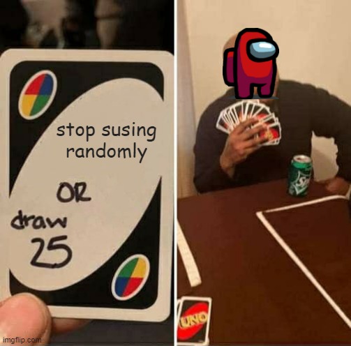 UNO Draw 25 Cards | stop susing randomly | image tagged in memes,uno draw 25 cards | made w/ Imgflip meme maker