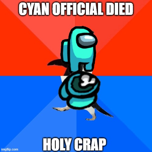 BROOR34JIQW | CYAN OFFICIAL DIED; HOLY CRAP | image tagged in memes,socially awesome awkward penguin | made w/ Imgflip meme maker