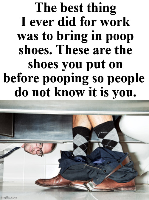 Poop shoes. | The best thing I ever did for work was to bring in poop shoes. These are the shoes you put on before pooping so people 
do not know it is you. | image tagged in bathroom stall looking,pooping,bathroom humor | made w/ Imgflip meme maker