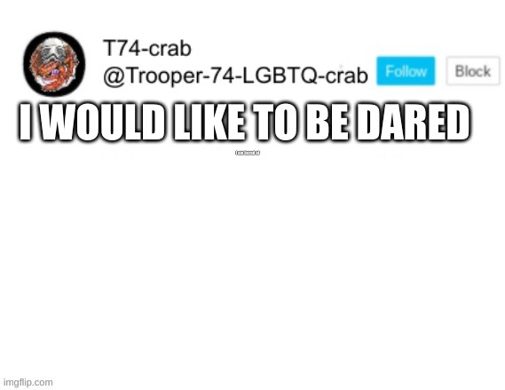 very creative title | I am bored af; I WOULD LIKE TO BE DARED | image tagged in t74 anouncment | made w/ Imgflip meme maker
