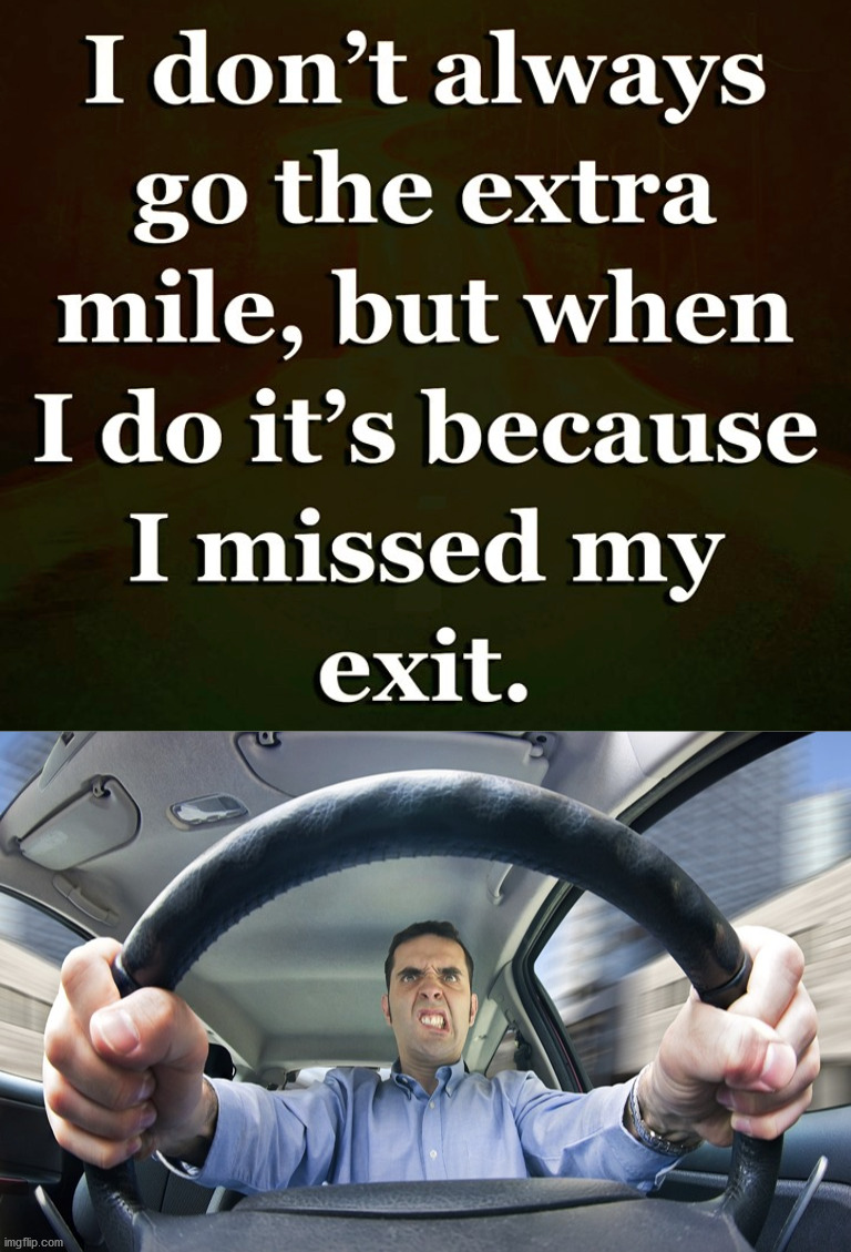 Missed it. | image tagged in angry driver,car left exit 12 | made w/ Imgflip meme maker