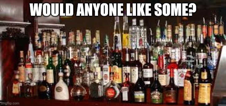 Booze Meme | WOULD ANYONE LIKE SOME? | image tagged in booze meme | made w/ Imgflip meme maker