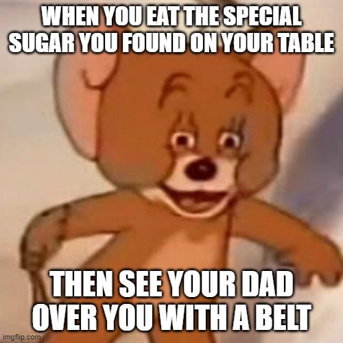 wait what | WHEN YOU EAT THE SPECIAL SUGAR YOU FOUND ON YOUR TABLE; THEN SEE YOUR DAD OVER YOU WITH A BELT | image tagged in polish jerry,dad,belt | made w/ Imgflip meme maker