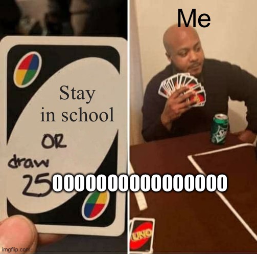 I be like | Me; Stay in school; 0000000000000000 | image tagged in memes,uno draw 25 cards | made w/ Imgflip meme maker