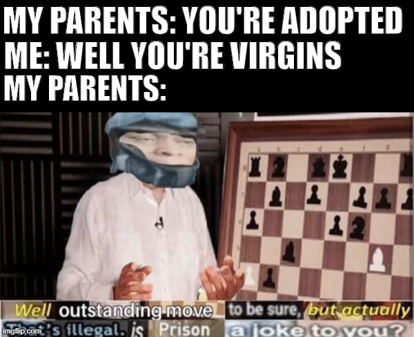 kinda classic but uh, ye | MY PARENTS: YOU'RE ADOPTED; ME: WELL YOU'RE VIRGINS; MY PARENTS: | image tagged in well by -dio brando- | made w/ Imgflip meme maker