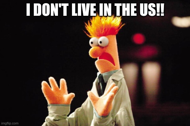 Beaker Freak Out | I DON'T LIVE IN THE US!! | image tagged in beaker freak out | made w/ Imgflip meme maker