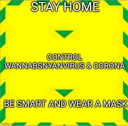 cring | STAY HOME; CONTROL WANNABSNYANVIRUS & CORONA; BE SMART AND WEAR A MASK | image tagged in stay alert control the virus save lives | made w/ Imgflip meme maker