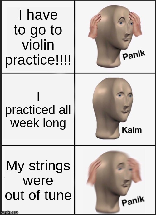 Panik Kalm Panik | I have to go to violin practice!!!! I practiced all week long; My strings were out of tune | image tagged in memes,panik kalm panik | made w/ Imgflip meme maker