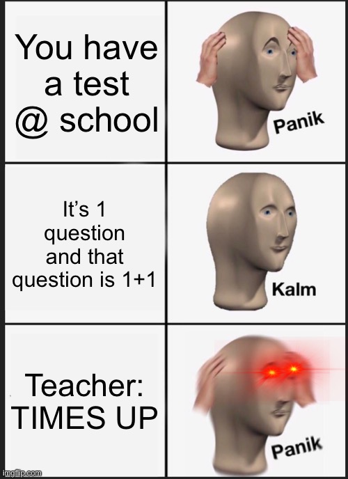 Panik Kalm Panik | You have a test @ school; It’s 1 question and that question is 1+1; Teacher: TIMES UP | image tagged in memes,panik kalm panik | made w/ Imgflip meme maker