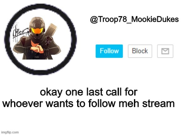 Troop78_MookieDukes | okay one last call for whoever wants to follow meh stream | image tagged in troop78_mookiedukes | made w/ Imgflip meme maker